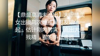 【鼎盛高清未流出】大眼睛美女出镜两次她拉屎男友陪他一起，估计刚内射完，流出大量残精，看的热血沸腾