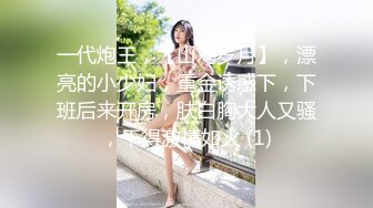 一代炮王，【山鸡岁月】，漂亮的小少妇，重金诱惑下，下班后来开房，肤白胸大人又骚，干得激情如火 (1)