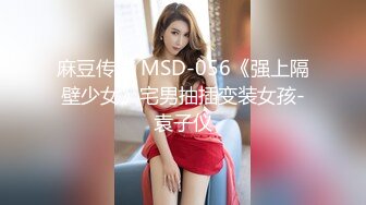 麻豆传媒 MSD-056《强上隔壁少女》宅男抽插变装女孩-袁子仪