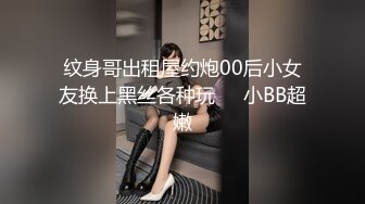 纹身哥出租屋约炮00后小女友换上黑丝各种玩❤️小BB超嫩