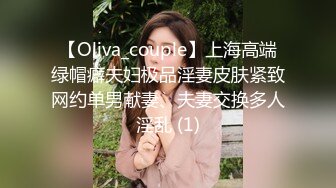 【Oliva_couple】上海高端绿帽癖夫妇极品淫妻皮肤紧致网约单男献妻、夫妻交换多人淫乱 (1)