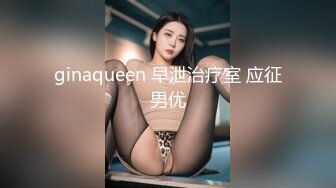 ginaqueen 早泄治疗室 应征男优