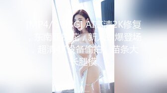 [MP4/ 1.08G] AI高清2K修复，东南亚探花，新人劲爆登场，超清4K设备偷拍，苗条大长腿模