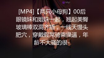 [MP4]【两只小母狗】00后眼镜妹和姐妹一起，翘起美臀玻璃棒双洞齐插，一线天馒头肥穴，穿戴假屌骑乘操逼，年龄不大骚的很-