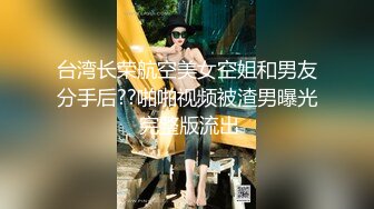 台湾长荣航空美女空姐和男友分手后??啪啪视频被渣男曝光 完整版流出