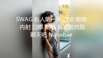 SWAG 新人第一天 口交 啪啪 内射 口爆 潮喷 喜欢就找我聊天吧 Nanabae