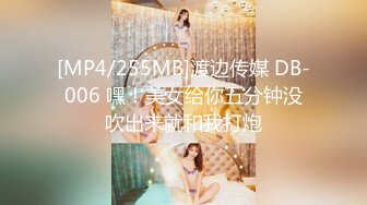 [MP4/255MB]渡边传媒 DB-006 嘿！美女给你五分钟没吹出来就和我打炮