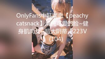 OnlyFans中韩混血【peachycatsnack】清纯可爱的脸~健身肌肉女~超大阴蒂【223V】 (104)