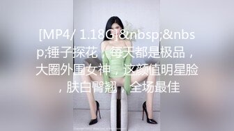 [MP4/ 1.18G]&nbsp;&nbsp;锤子探花，每天都是极品，大圈外围女神，这颜值明星脸，肤白臀翘，全场最佳