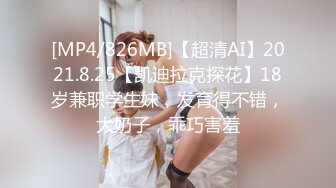 [MP4/826MB]【超清AI】2021.8.25【凯迪拉克探花】18岁兼职学生妹，发育得不错，大奶子，乖巧害羞