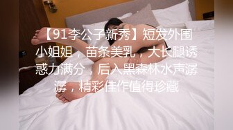 【91李公子新秀】短发外围小姐姐，苗条美乳，大长腿诱惑力满分，后入黑森林水声潺潺，精彩佳作值得珍藏