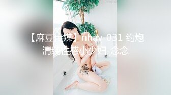 【麻豆传媒】nhav-031 约炮清纯性感小少妇-念念