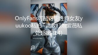 OnlyFans可盐可甜性瘾女友yuukoo私拍~调教打炮紫薇私处超嫩 (14)