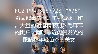 FC2-PPV-3167728 “#75”奇闻趣事与高2 作为偶像工作。大量的阴道精液射入毛茸茸的阴户，同时靠近闪闪发光的眼睛和年轻苗条的美女