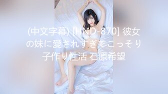 (中文字幕) [HND-870] 彼女の妹に愛されすぎてこっそり子作り性活 石原希望