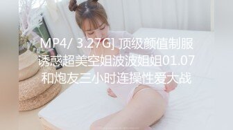 MP4/ 3.27G] 顶级颜值制服诱惑超美空姐波波姐姐01.07和炮友三小时连操性爱大战