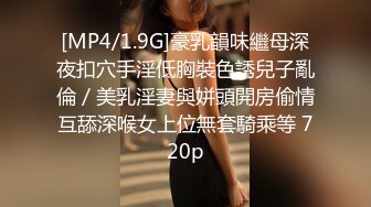 [MP4/1.9G]豪乳韻味繼母深夜扣穴手淫低胸裝色誘兒子亂倫／美乳淫妻與姘頭開房偷情互舔深喉女上位無套騎乘等 720p