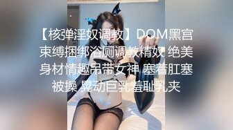 【核弹淫奴调教】DOM黑宫 束缚捆绑浴厕调教精奴 绝美身材情趣吊带女神 塞着肛塞被操 晃动巨乳羞耻乳夹