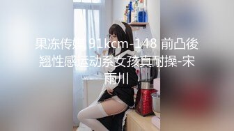 果冻传媒 91kcm-148 前凸後翘性感运动系女孩真耐操-宋雨川