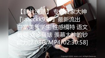 【新片速遞】 专约良家大神『jaacckk999』最新流出❤️白富美留学生 性感模特 语文教师 众多骚婊 羡慕大神的钞能力[2.08G/MP4/02:30:58]