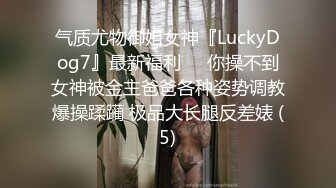 气质尤物御姐女神『LuckyDog7』最新福利❤️你操不到女神被金主爸爸各种姿势调教爆操蹂躏 极品大长腿反差婊 (5)