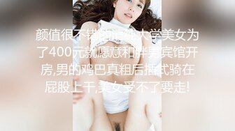 颜值很不错的清纯大学美女为了400元就愿意和胖男宾馆开房,男的鸡巴真粗后插式骑在屁股上干,美女受不了要走!