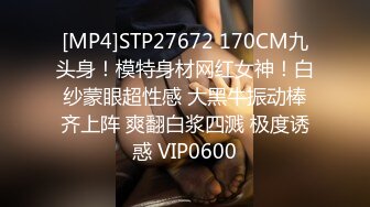 [MP4]STP27672 170CM九头身！模特身材网红女神！白纱蒙眼超性感 大黑牛振动棒齐上阵 爽翻白浆四溅 极度诱惑 VIP0600