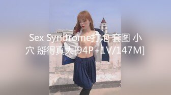 Sex Syndrome打炮 套图 小穴 掰得真大[94P+1V/147M]