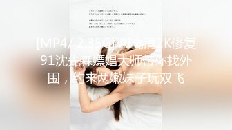 [MP4/ 2.35G] AI高清2K修复91沈先森嫖娼大师带你找外围，约来两嫩妹子玩双飞