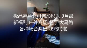 极品露脸骚母狗彤彤乖 9月最新福利 户外商场 餐厅 大马路各种场合漏出 吃鸡啪啪