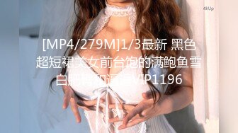 [MP4/279M]1/3最新 黑色超短裙美女前台饱的满鲍鱼雪白肥臀和逼逼VIP1196