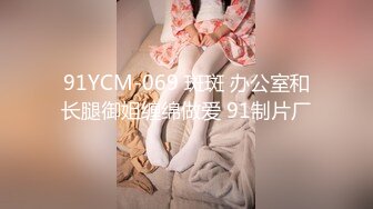 91YCM-069 斑斑 办公室和长腿御姐缠绵做爱 91制片厂