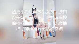 渣男小哥玩弄极品女友，肤白貌美奶大逼又肥，吃奶玩逼按摩棒抠她，口交大鸡巴无套抽插，呻吟可射表情好骚啊