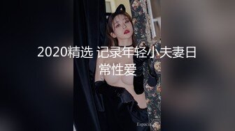 2020精选 记录年轻小夫妻日常性爱