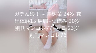 ガチん娘！ ~ 由树菜 24岁 露出体験15 后编+つぼみ 20岁 别刊マンコレ77+ちこ 23岁 别刊マンコレ76