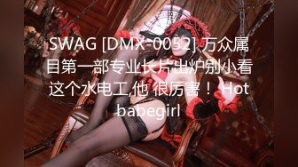 SWAG [DMX-0052] 万众属目第一部专业长片出炉别小看这个水电工,他 很厉害！ Hotbabegirl