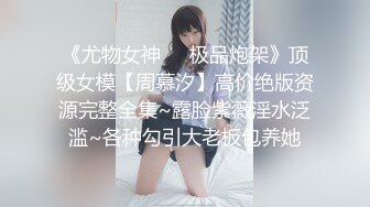 《尤物女神❤️极品炮架》顶级女模【周慕汐】高价绝版资源完整全集~露脸紫薇淫水泛滥~各种勾引大老板包养她