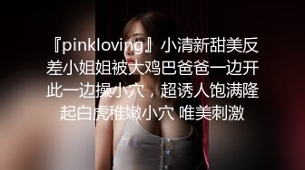 『pinkloving』小清新甜美反差小姐姐被大鸡巴爸爸一边开此一边操小穴，超诱人饱满隆起白虎稚嫩小穴 唯美刺激