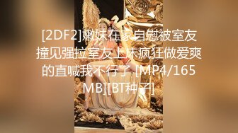 [2DF2]嫩妹在家自慰被室友撞见强拉室友上床疯狂做爱爽的直喊我不行了 [MP4/165MB][BT种子]