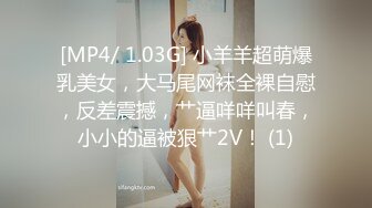 [MP4/ 1.03G] 小羊羊超萌爆乳美女，大马尾网袜全裸自慰，反差震撼，艹逼咩咩叫春，小小的逼被狠艹2V！ (1)