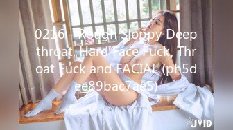 0216 - Rough Sloppy Deepthroat, Hard Face Fuck, Throat Fuck and FACIAL (ph5dee89bac7ae5)