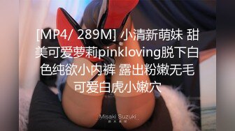 [MP4/ 289M] 小清新萌妹 甜美可爱萝莉pinkloving脱下白色纯欲小内裤 露出粉嫩无毛可爱白虎小嫩穴