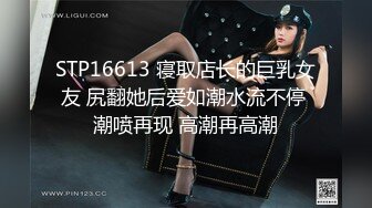 STP16613 寝取店长的巨乳女友 尻翻她后爱如潮水流不停 潮喷再现 高潮再高潮