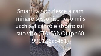 Smarrita non riesce a camminare sesso rischioso mi succhia il cazzo e sborro sul suo viso (ITALIANO) (ph60990136cc481)