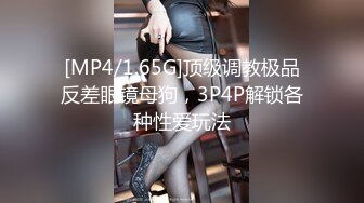 [MP4/1.65G]顶级调教极品反差眼镜母狗，3P4P解锁各种性爱玩法