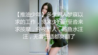 【推油少年】多少男人梦寐以求的工作，良家少妇纷至沓来求按摩，今夜新人，鲍鱼水汪汪，无套狂插都爽翻了