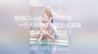 超飒CD小伪娘 ❤️- 百夜 -❤️ 一个人玩菊花也能如此高潮、多次颤抖，爽喷！