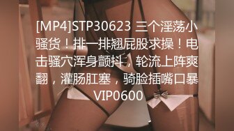 [MP4]STP30623 三个淫荡小骚货！排一排翘屁股求操！电击骚穴浑身颤抖，轮流上阵爽翻，灌肠肛塞，骑脸插嘴口暴 VIP0600