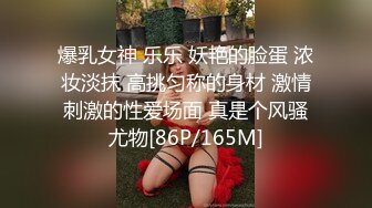 爆乳女神 乐乐 妖艳的脸蛋 浓妆淡抹 高挑匀称的身材 激情刺激的性爱场面 真是个风骚尤物[86P/165M]