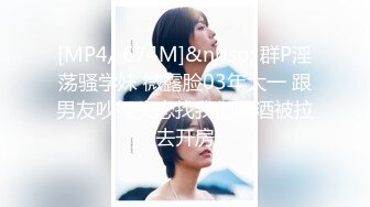 [MP4/ 674M]&nbsp; 群P淫荡骚学妹 微露脸03年大一 跟男友吵架失恋找我们喝酒被拉去开房